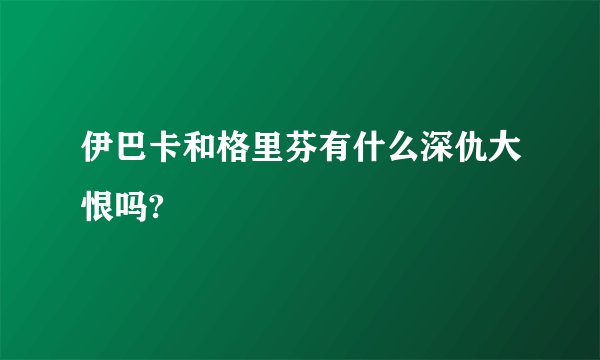 伊巴卡和格里芬有什么深仇大恨吗?