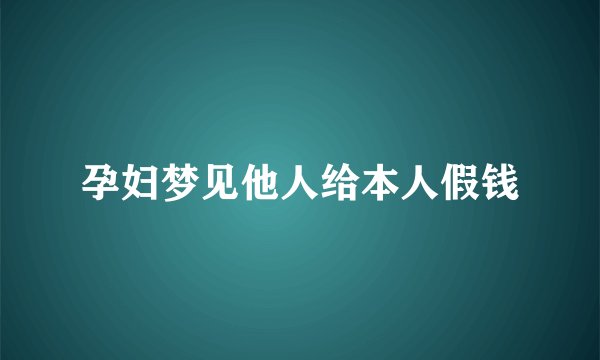 孕妇梦见他人给本人假钱