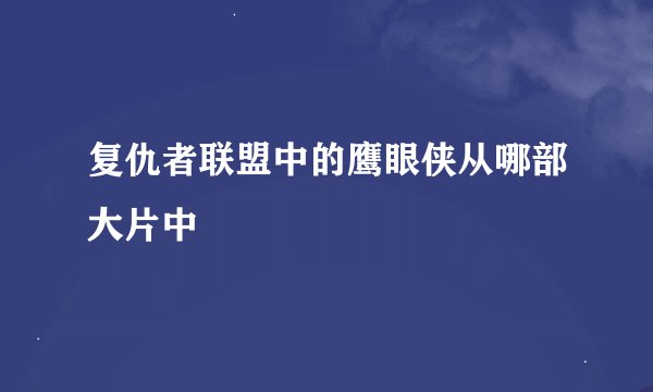 复仇者联盟中的鹰眼侠从哪部大片中