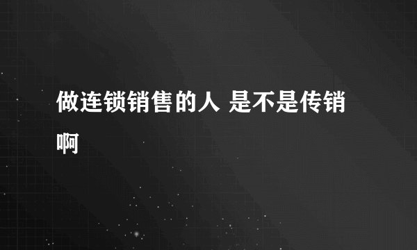 做连锁销售的人 是不是传销啊