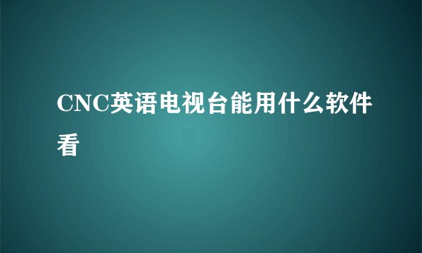 CNC英语电视台能用什么软件看