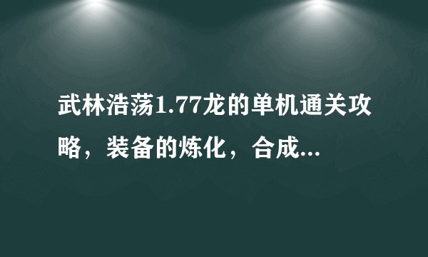 武林浩荡1.77龙的单机通关攻略，装备的炼化，合成在哪里。谢谢谢谢。