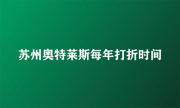 苏州奥特莱斯每年打折时间