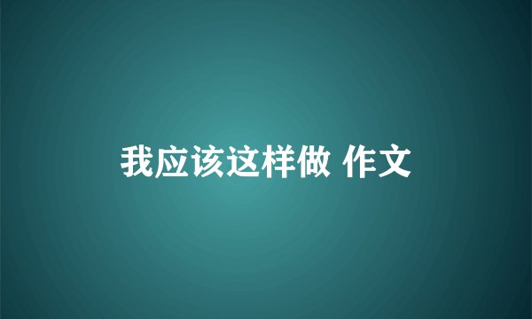我应该这样做 作文