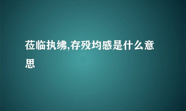 莅临执绋,存殁均感是什么意思