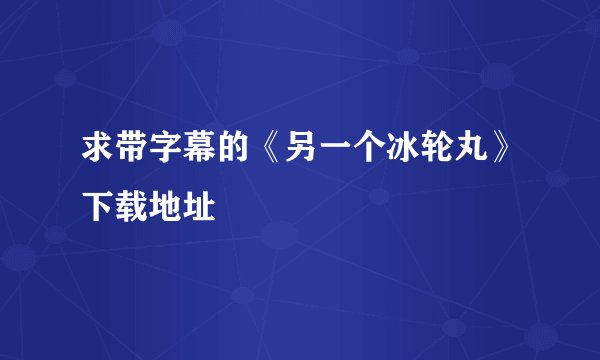 求带字幕的《另一个冰轮丸》下载地址