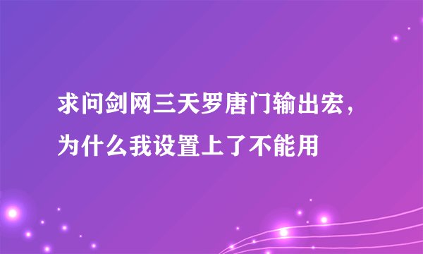 求问剑网三天罗唐门输出宏，为什么我设置上了不能用