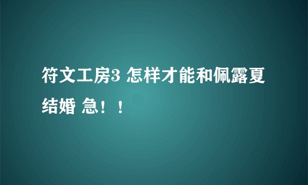 符文工房3 怎样才能和佩露夏结婚 急！！