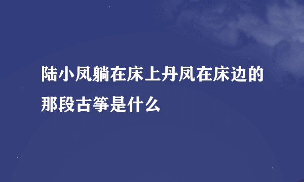 陆小凤躺在床上丹凤在床边的那段古筝是什么
