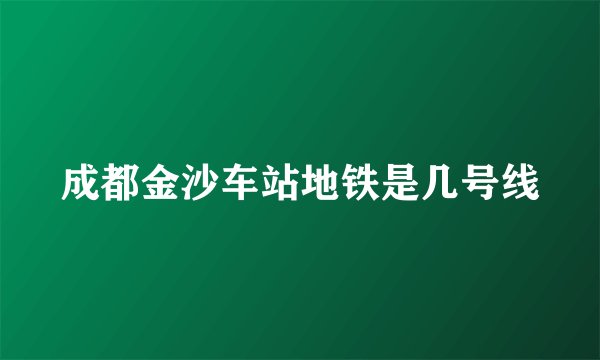 成都金沙车站地铁是几号线