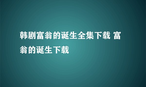韩剧富翁的诞生全集下载 富翁的诞生下载