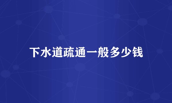 下水道疏通一般多少钱