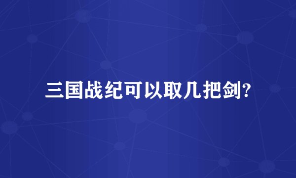 三国战纪可以取几把剑?