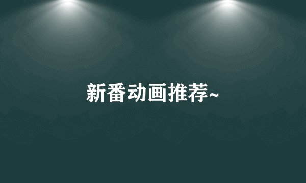 新番动画推荐~