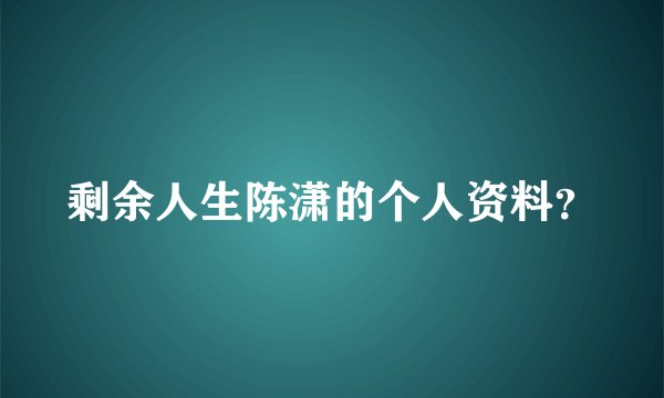 剩余人生陈潇的个人资料？