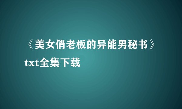《美女俏老板的异能男秘书》txt全集下载