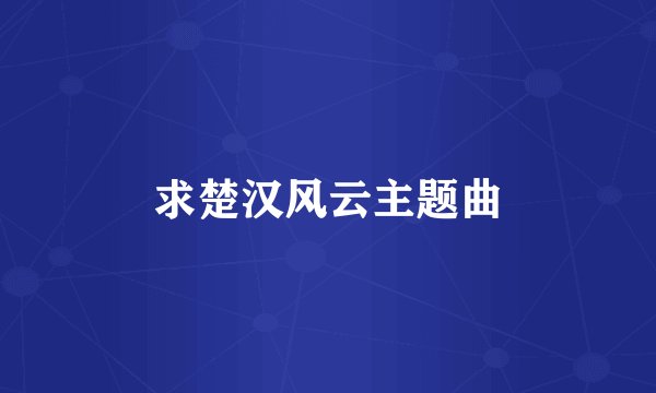 求楚汉风云主题曲