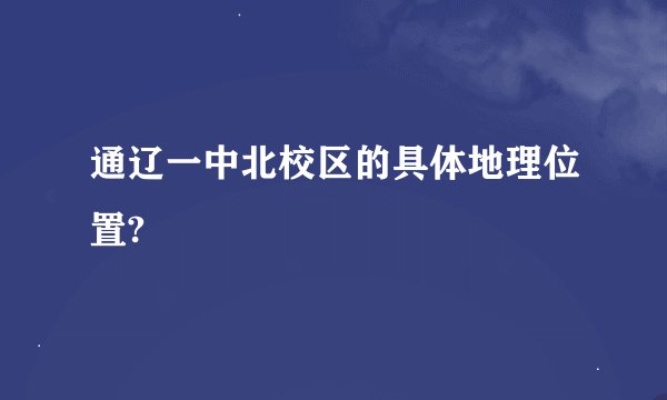 通辽一中北校区的具体地理位置?
