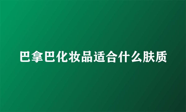 巴拿巴化妆品适合什么肤质