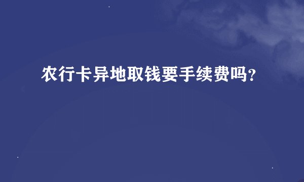 农行卡异地取钱要手续费吗？