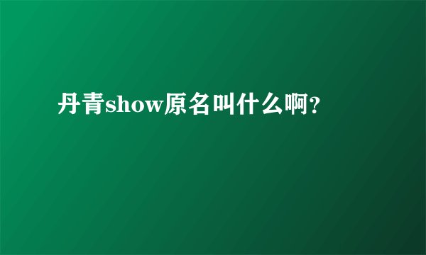 丹青show原名叫什么啊？