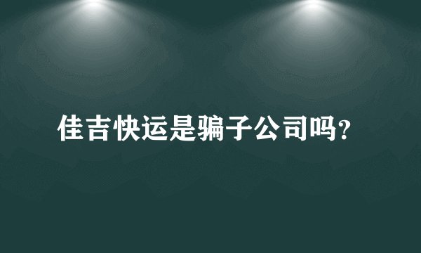 佳吉快运是骗子公司吗？