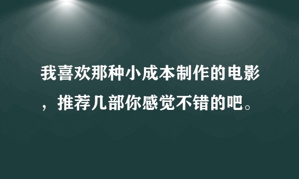 我喜欢那种小成本制作的电影，推荐几部你感觉不错的吧。