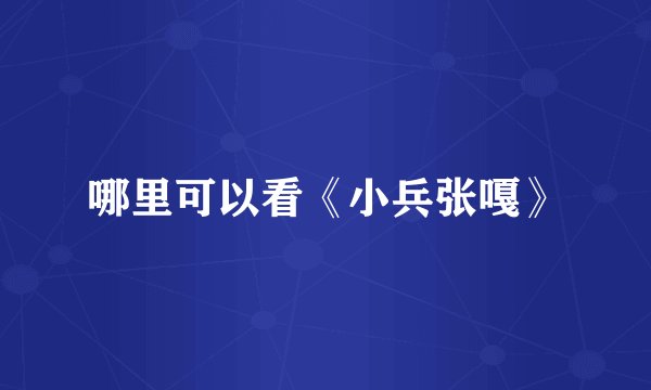 哪里可以看《小兵张嘎》