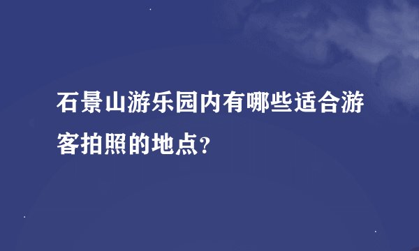 石景山游乐园内有哪些适合游客拍照的地点？