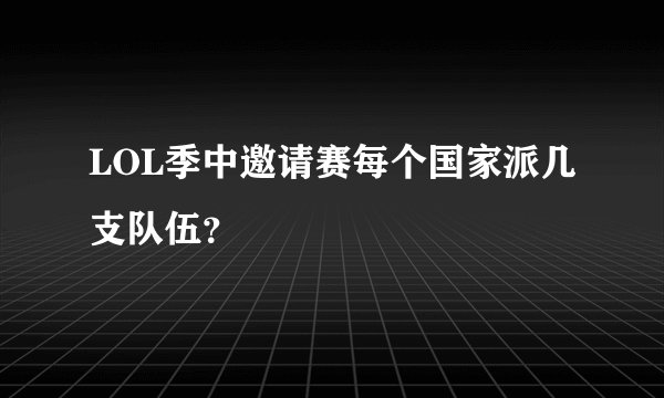 LOL季中邀请赛每个国家派几支队伍？