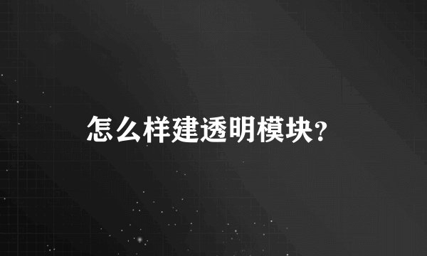 怎么样建透明模块？