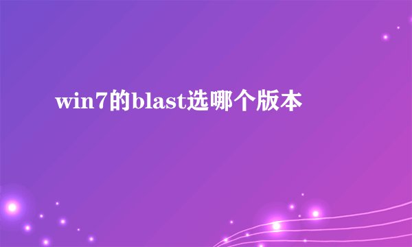 win7的blast选哪个版本