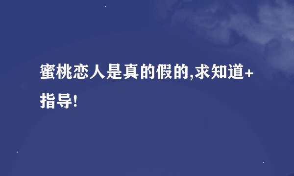 蜜桃恋人是真的假的,求知道+指导!
