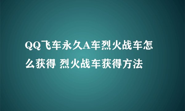 QQ飞车永久A车烈火战车怎么获得 烈火战车获得方法