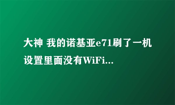 大神 我的诺基亚e71刷了一机设置里面没有WiFi了,原来能连,咋办
