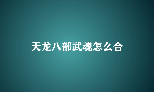 天龙八部武魂怎么合