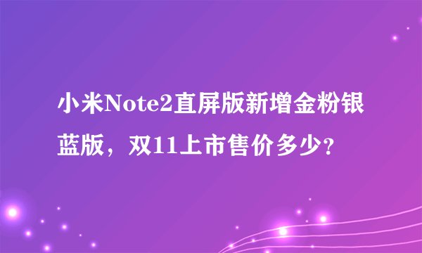 小米Note2直屏版新增金粉银蓝版,双11上市售价多少?