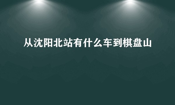 从沈阳北站有什么车到棋盘山