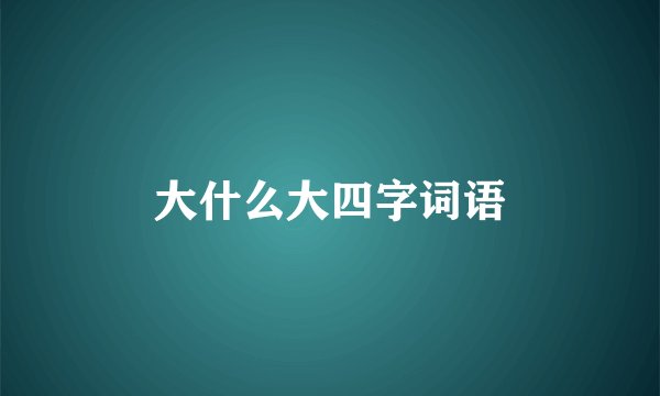 大什么大四字词语