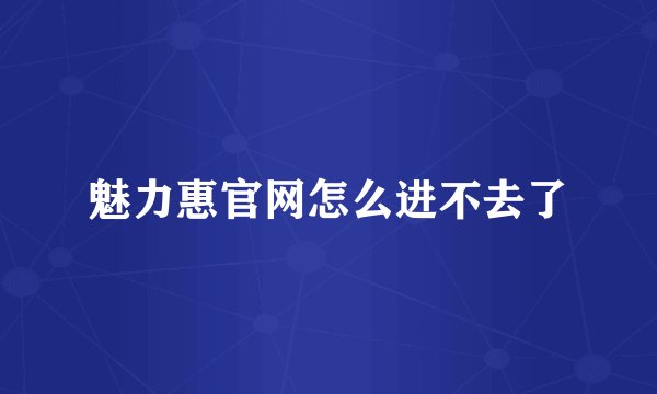 魅力惠官网怎么进不去了