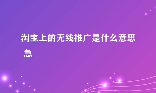 淘宝上的无线推广是什么意思 急