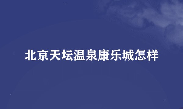 北京天坛温泉康乐城怎样