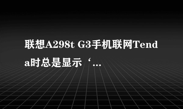 联想A298t G3手机联网Tenda时总是显示‘已停用，通过WPA/WPA2 PSK进行保护’，怎么办啊？