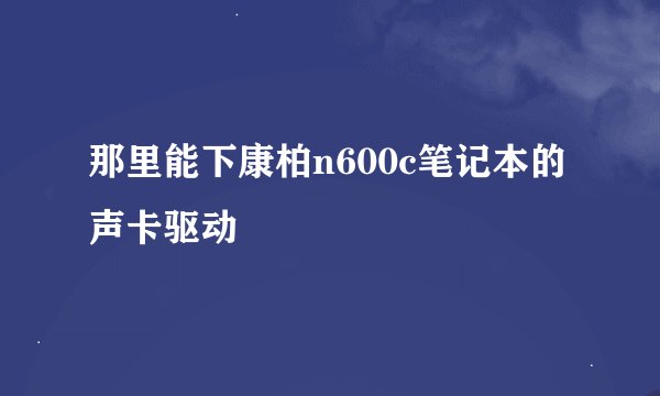 那里能下康柏n600c笔记本的声卡驱动