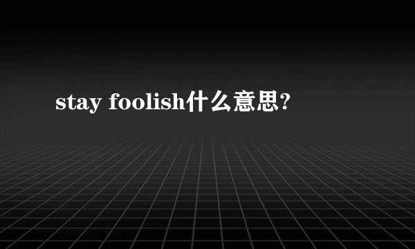 stay foolish什么意思?