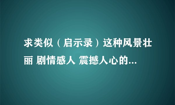 求类似（启示录）这种风景壮丽 剧情感人 震撼人心的电影！！