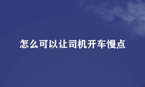 怎么可以让司机开车慢点