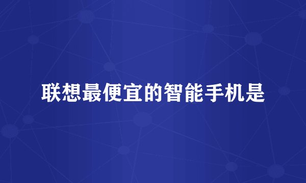 联想最便宜的智能手机是