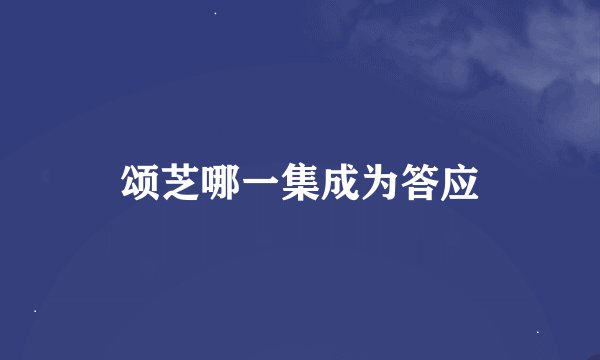 颂芝哪一集成为答应