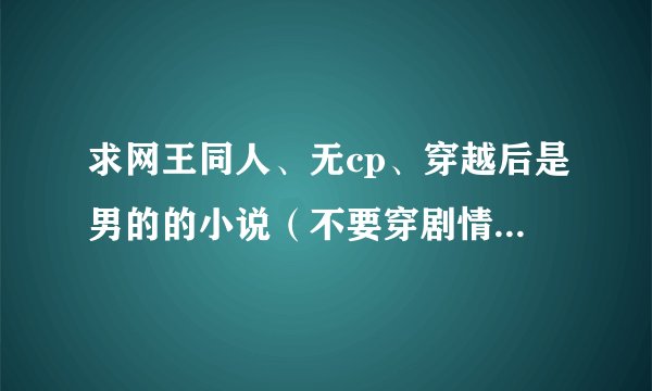 求网王同人、无cp、穿越后是男的的小说（不要穿剧情人物的） ps：主角有穿越前记忆